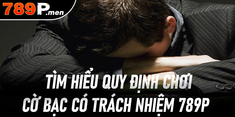 Tìm hiểu quy định chơi cờ bạc có trách nhiệm 789P
